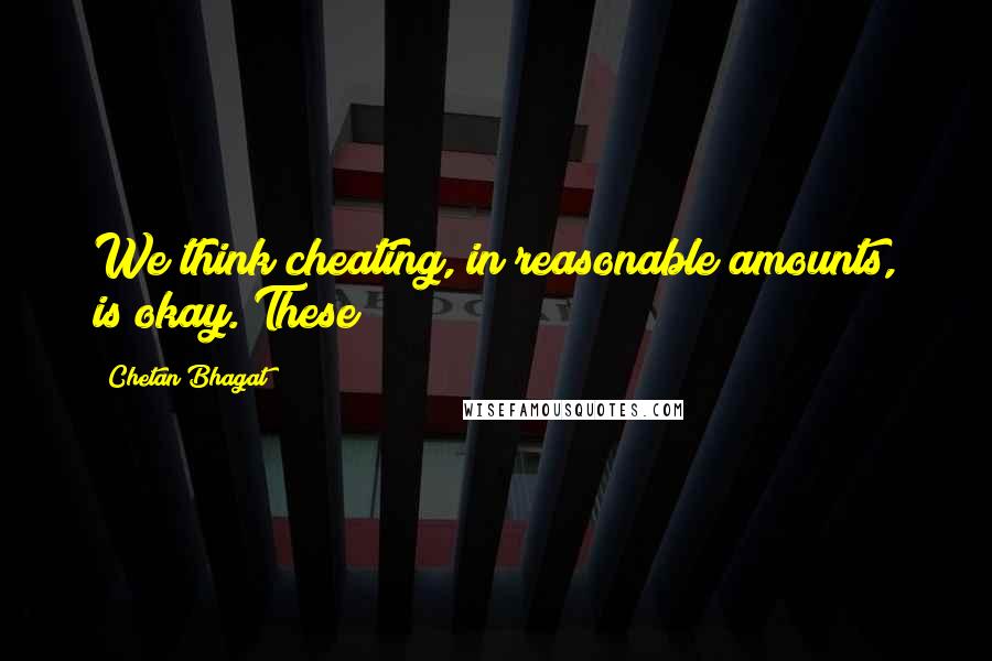 Chetan Bhagat Quotes: We think cheating, in reasonable amounts, is okay. These