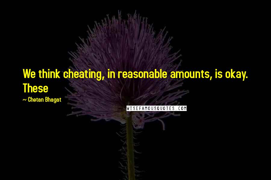 Chetan Bhagat Quotes: We think cheating, in reasonable amounts, is okay. These