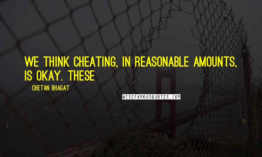 Chetan Bhagat Quotes: We think cheating, in reasonable amounts, is okay. These