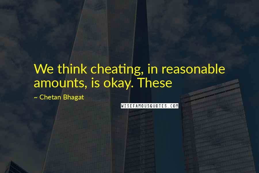 Chetan Bhagat Quotes: We think cheating, in reasonable amounts, is okay. These