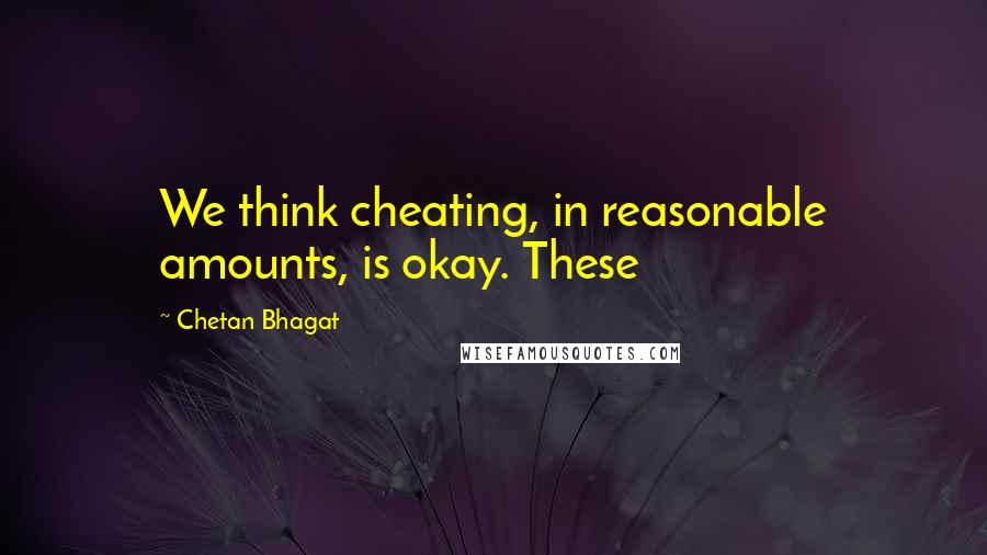 Chetan Bhagat Quotes: We think cheating, in reasonable amounts, is okay. These