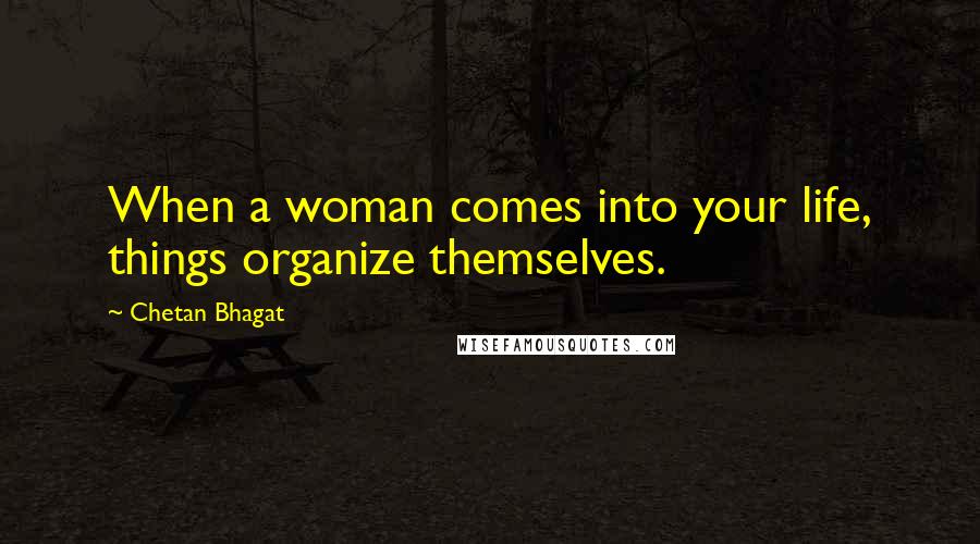 Chetan Bhagat Quotes: When a woman comes into your life, things organize themselves.