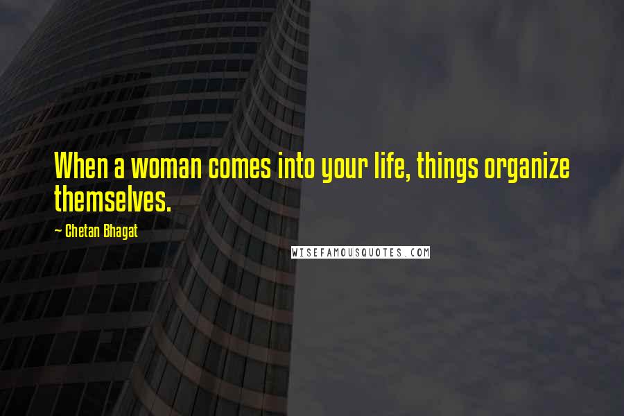 Chetan Bhagat Quotes: When a woman comes into your life, things organize themselves.