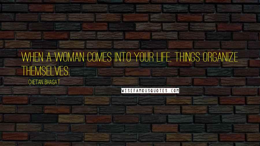 Chetan Bhagat Quotes: When a woman comes into your life, things organize themselves.