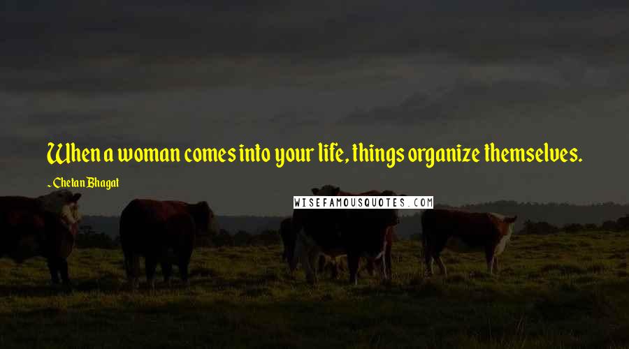 Chetan Bhagat Quotes: When a woman comes into your life, things organize themselves.