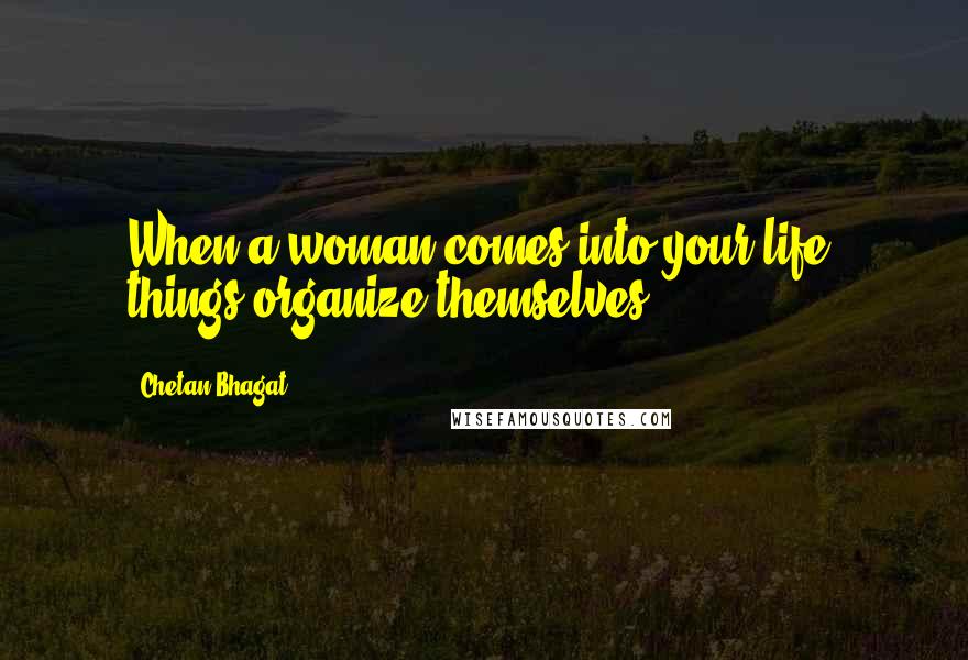 Chetan Bhagat Quotes: When a woman comes into your life, things organize themselves.