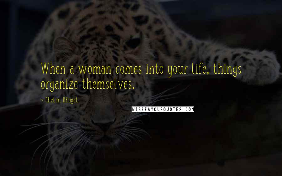 Chetan Bhagat Quotes: When a woman comes into your life, things organize themselves.