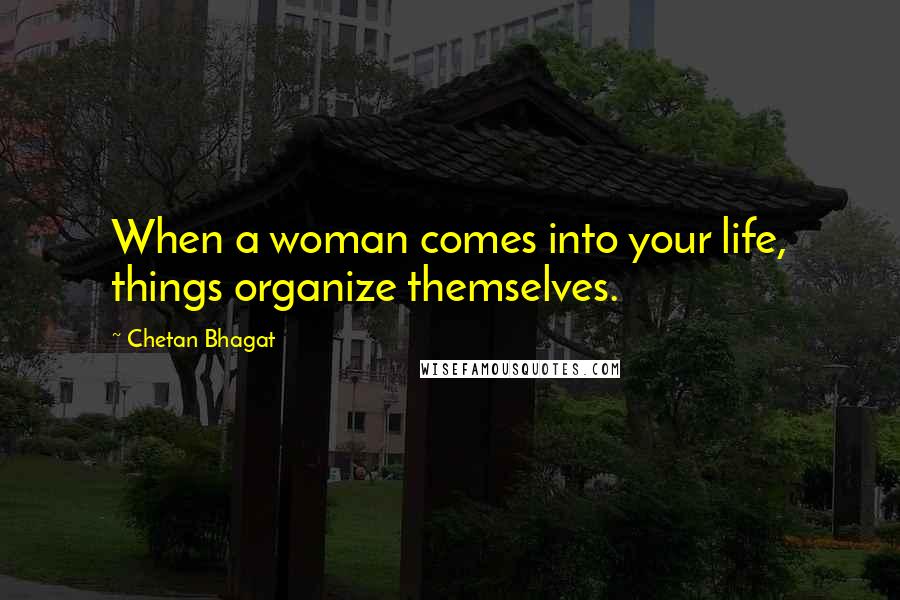 Chetan Bhagat Quotes: When a woman comes into your life, things organize themselves.