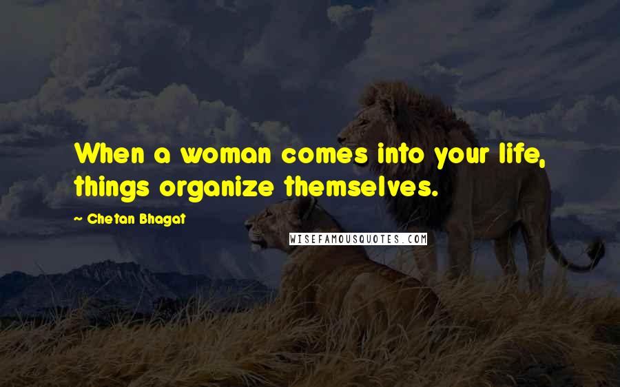 Chetan Bhagat Quotes: When a woman comes into your life, things organize themselves.