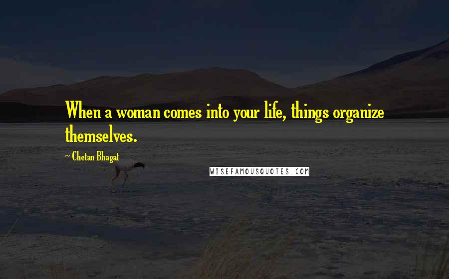 Chetan Bhagat Quotes: When a woman comes into your life, things organize themselves.