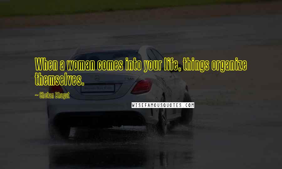 Chetan Bhagat Quotes: When a woman comes into your life, things organize themselves.