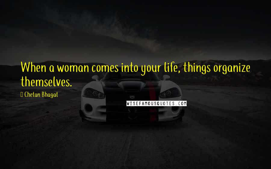 Chetan Bhagat Quotes: When a woman comes into your life, things organize themselves.