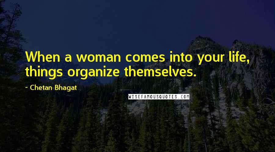 Chetan Bhagat Quotes: When a woman comes into your life, things organize themselves.