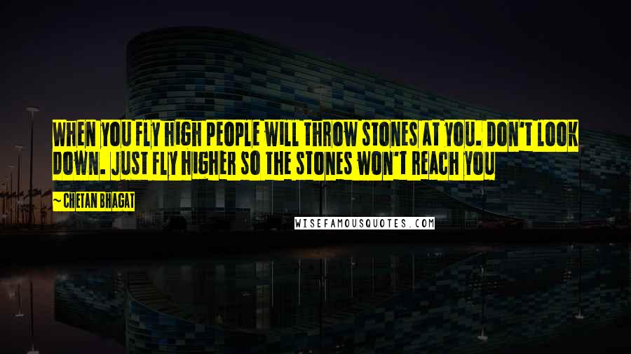 Chetan Bhagat Quotes: When you fly high people will throw stones at you. Don't look down. Just fly higher so the stones won't reach you