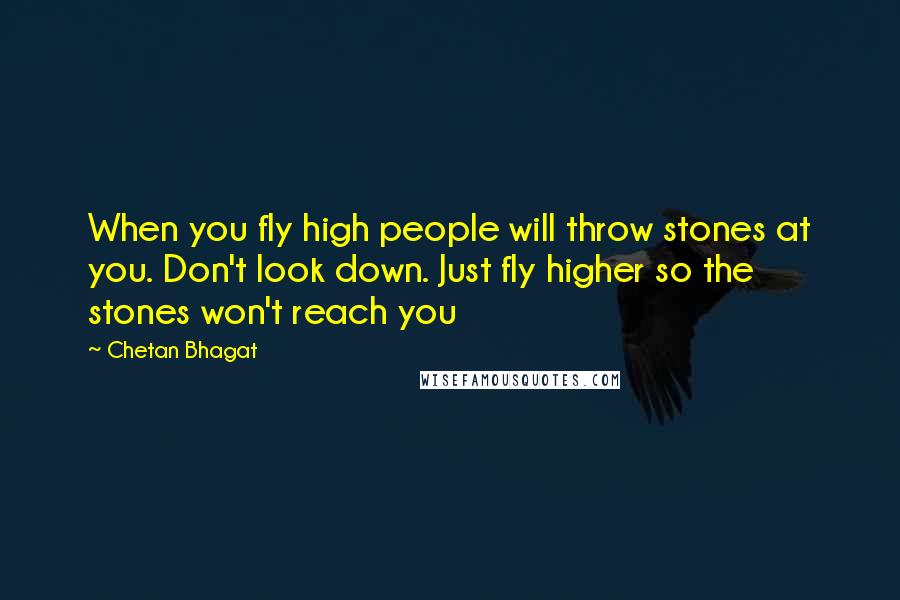 Chetan Bhagat Quotes: When you fly high people will throw stones at you. Don't look down. Just fly higher so the stones won't reach you