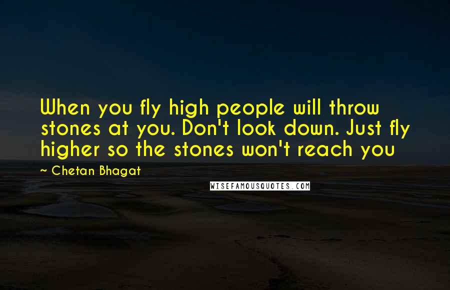 Chetan Bhagat Quotes: When you fly high people will throw stones at you. Don't look down. Just fly higher so the stones won't reach you