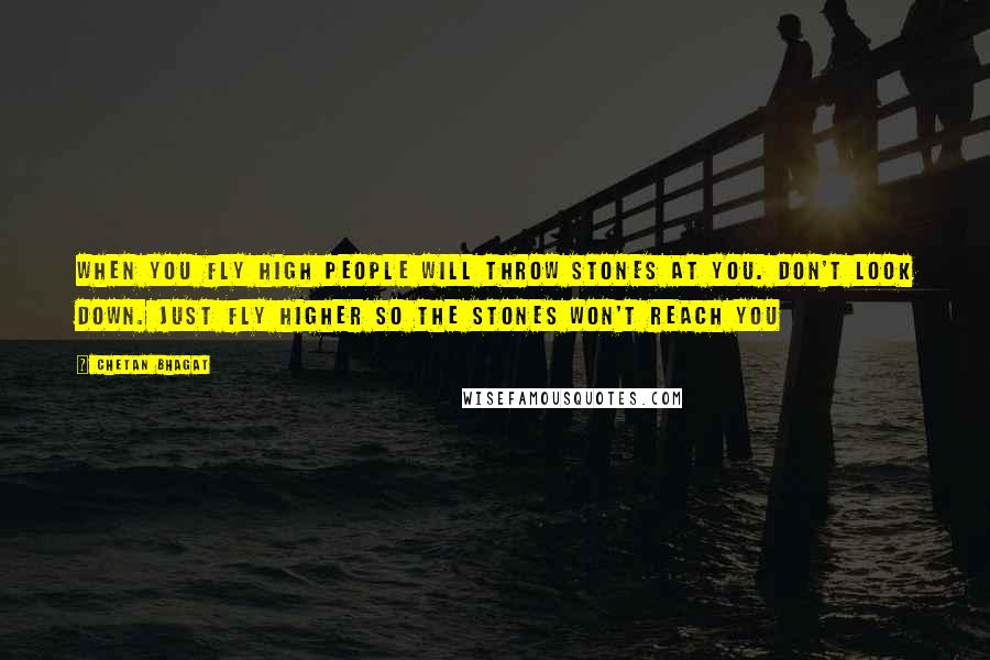 Chetan Bhagat Quotes: When you fly high people will throw stones at you. Don't look down. Just fly higher so the stones won't reach you