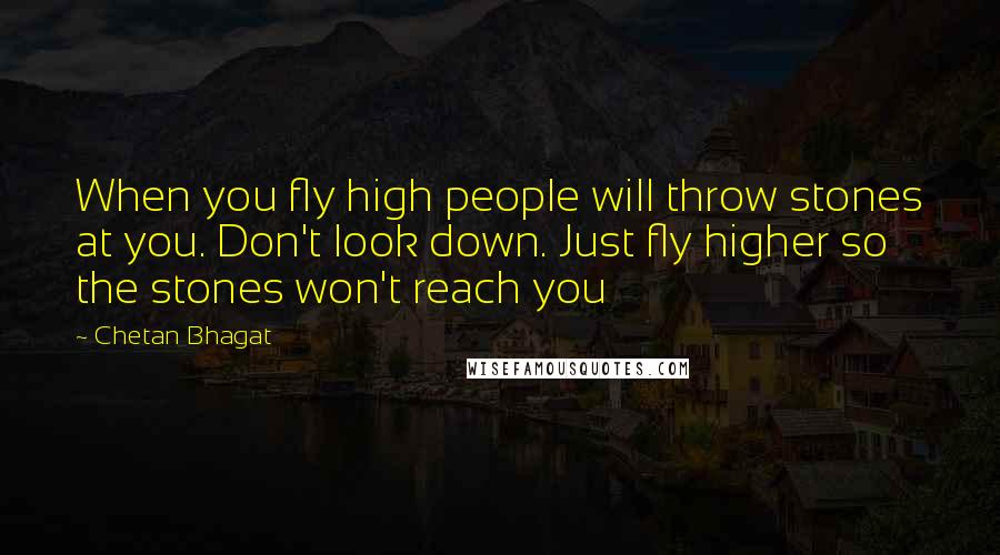 Chetan Bhagat Quotes: When you fly high people will throw stones at you. Don't look down. Just fly higher so the stones won't reach you