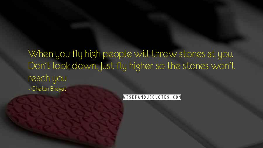 Chetan Bhagat Quotes: When you fly high people will throw stones at you. Don't look down. Just fly higher so the stones won't reach you