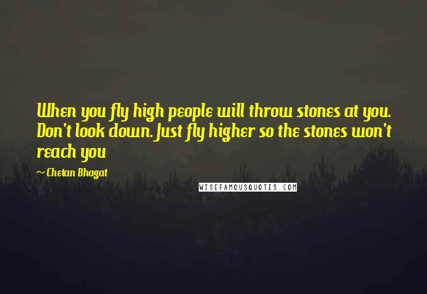 Chetan Bhagat Quotes: When you fly high people will throw stones at you. Don't look down. Just fly higher so the stones won't reach you