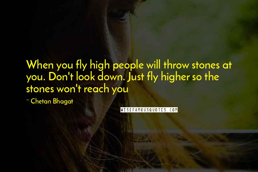 Chetan Bhagat Quotes: When you fly high people will throw stones at you. Don't look down. Just fly higher so the stones won't reach you