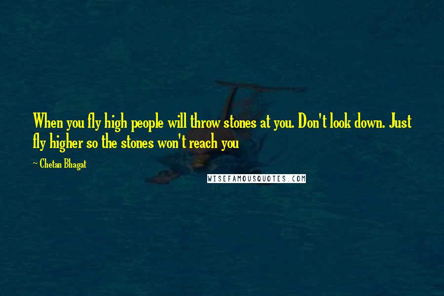 Chetan Bhagat Quotes: When you fly high people will throw stones at you. Don't look down. Just fly higher so the stones won't reach you
