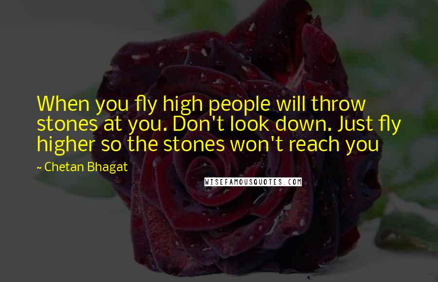 Chetan Bhagat Quotes: When you fly high people will throw stones at you. Don't look down. Just fly higher so the stones won't reach you