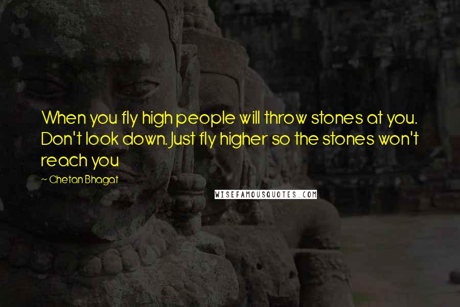 Chetan Bhagat Quotes: When you fly high people will throw stones at you. Don't look down. Just fly higher so the stones won't reach you