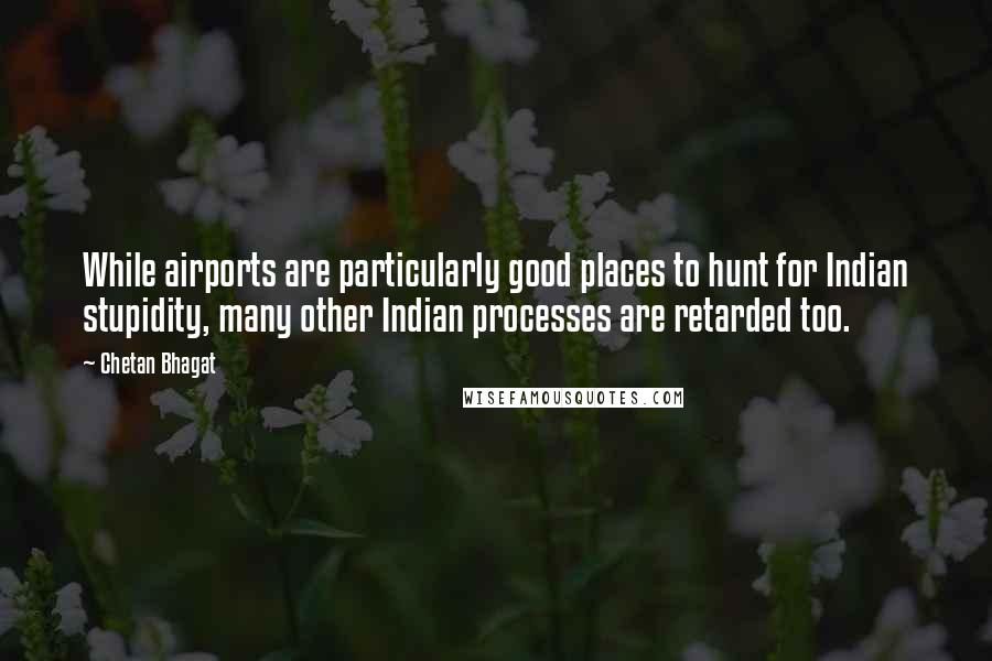 Chetan Bhagat Quotes: While airports are particularly good places to hunt for Indian stupidity, many other Indian processes are retarded too.