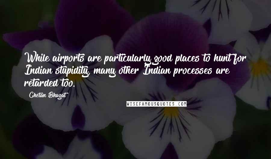 Chetan Bhagat Quotes: While airports are particularly good places to hunt for Indian stupidity, many other Indian processes are retarded too.