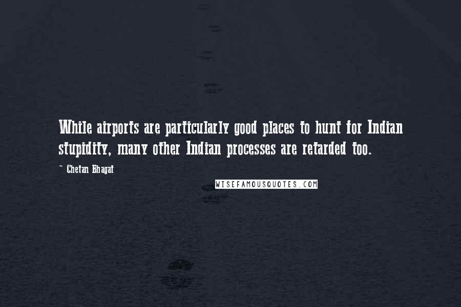 Chetan Bhagat Quotes: While airports are particularly good places to hunt for Indian stupidity, many other Indian processes are retarded too.