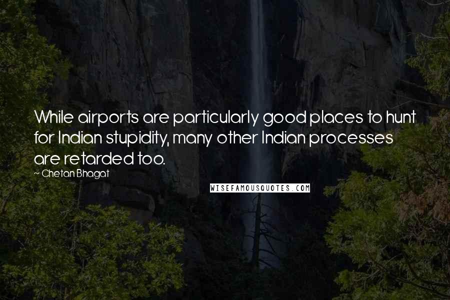 Chetan Bhagat Quotes: While airports are particularly good places to hunt for Indian stupidity, many other Indian processes are retarded too.