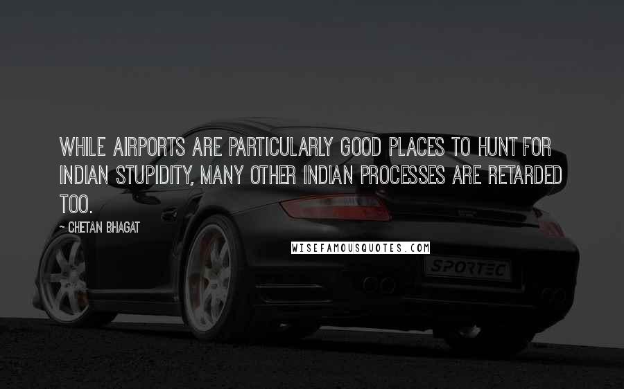 Chetan Bhagat Quotes: While airports are particularly good places to hunt for Indian stupidity, many other Indian processes are retarded too.