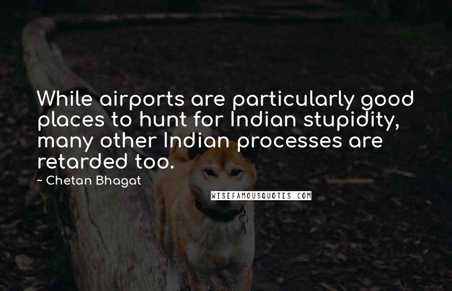 Chetan Bhagat Quotes: While airports are particularly good places to hunt for Indian stupidity, many other Indian processes are retarded too.