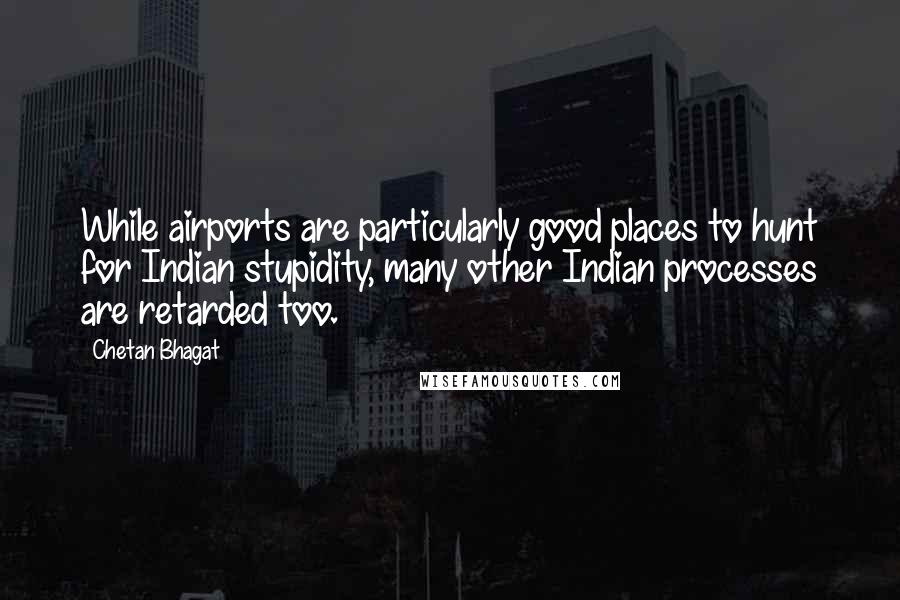 Chetan Bhagat Quotes: While airports are particularly good places to hunt for Indian stupidity, many other Indian processes are retarded too.