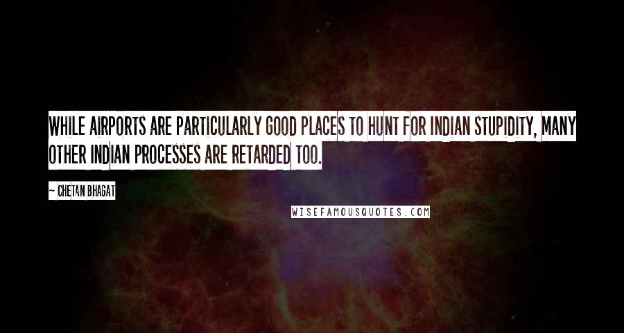 Chetan Bhagat Quotes: While airports are particularly good places to hunt for Indian stupidity, many other Indian processes are retarded too.