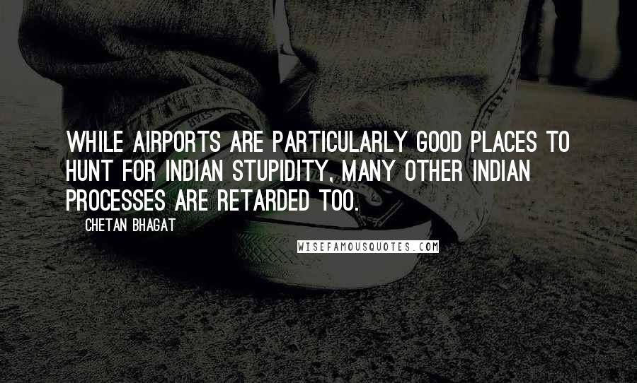 Chetan Bhagat Quotes: While airports are particularly good places to hunt for Indian stupidity, many other Indian processes are retarded too.