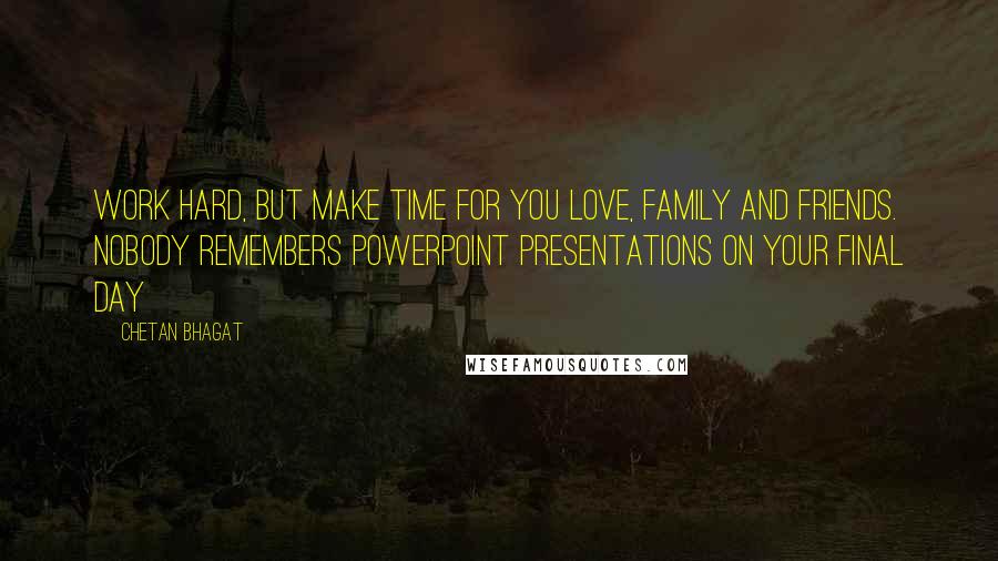 Chetan Bhagat Quotes: Work hard, but make time for you love, family and friends. Nobody remembers powerpoint presentations on your final day