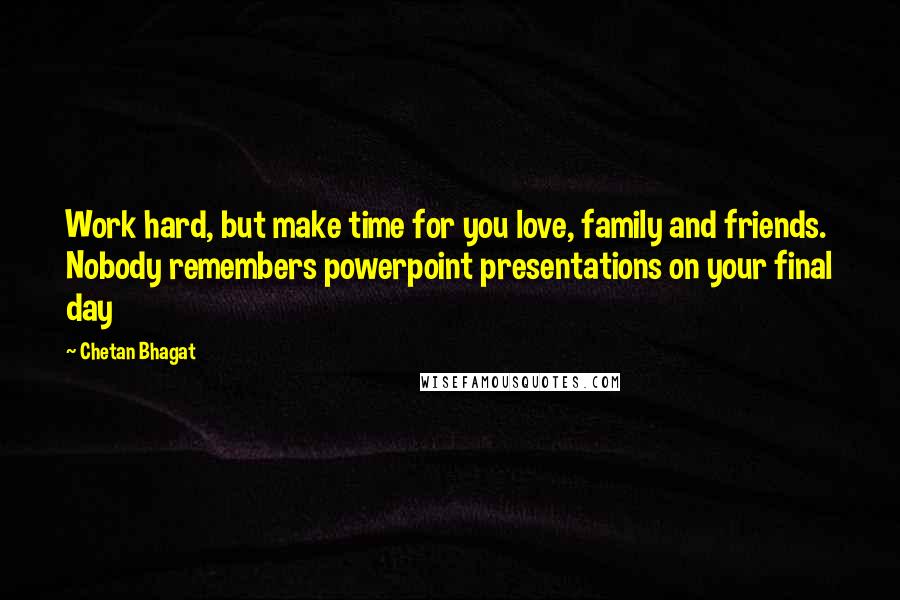 Chetan Bhagat Quotes: Work hard, but make time for you love, family and friends. Nobody remembers powerpoint presentations on your final day