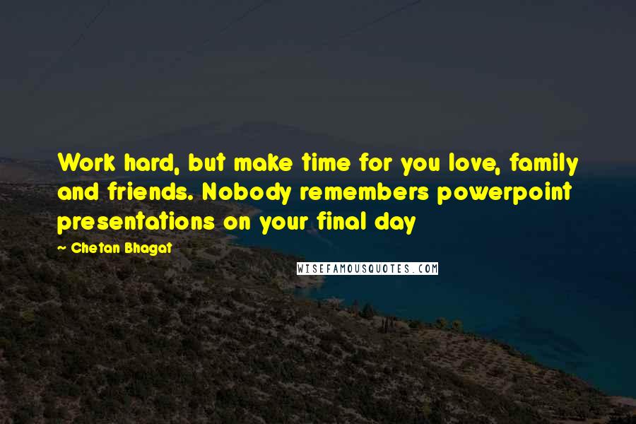 Chetan Bhagat Quotes: Work hard, but make time for you love, family and friends. Nobody remembers powerpoint presentations on your final day