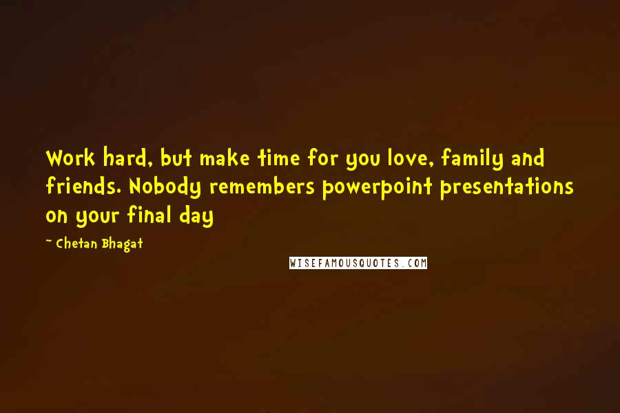 Chetan Bhagat Quotes: Work hard, but make time for you love, family and friends. Nobody remembers powerpoint presentations on your final day