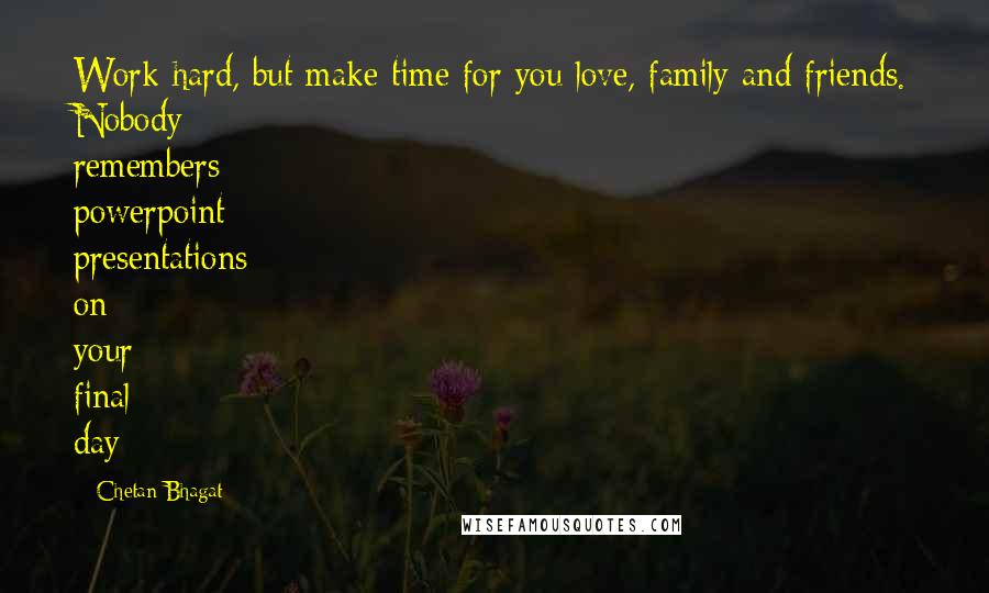 Chetan Bhagat Quotes: Work hard, but make time for you love, family and friends. Nobody remembers powerpoint presentations on your final day