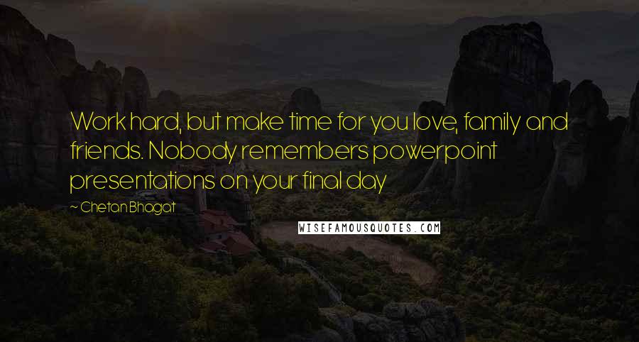Chetan Bhagat Quotes: Work hard, but make time for you love, family and friends. Nobody remembers powerpoint presentations on your final day