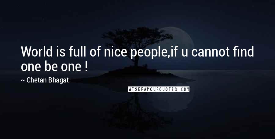 Chetan Bhagat Quotes: World is full of nice people,if u cannot find one be one !
