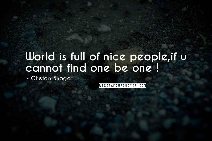 Chetan Bhagat Quotes: World is full of nice people,if u cannot find one be one !