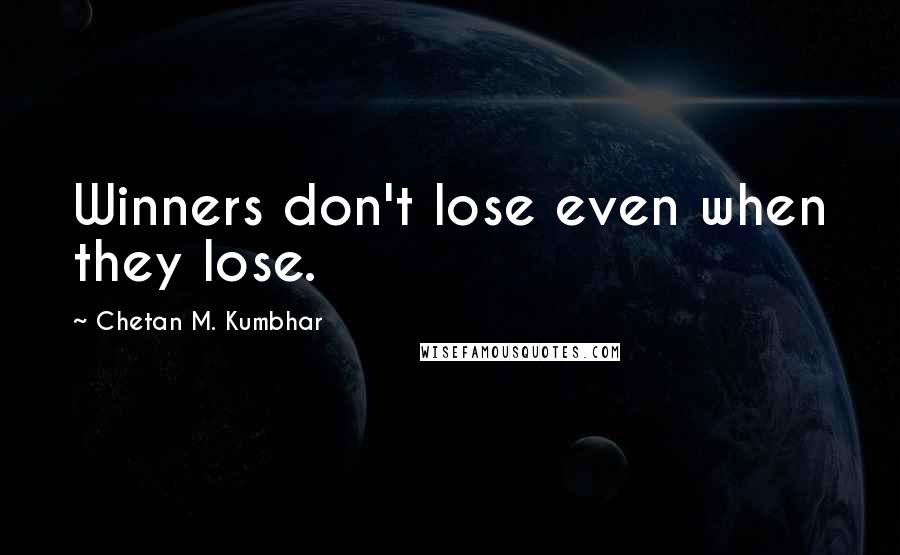 Chetan M. Kumbhar Quotes: Winners don't lose even when they lose.