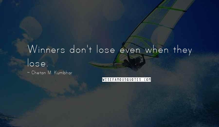 Chetan M. Kumbhar Quotes: Winners don't lose even when they lose.