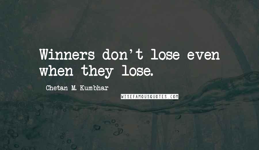 Chetan M. Kumbhar Quotes: Winners don't lose even when they lose.