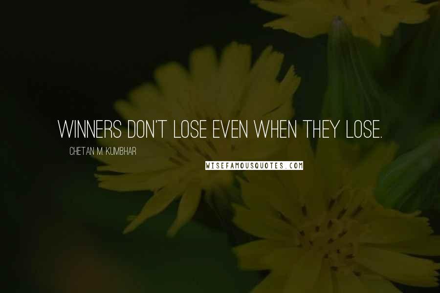 Chetan M. Kumbhar Quotes: Winners don't lose even when they lose.