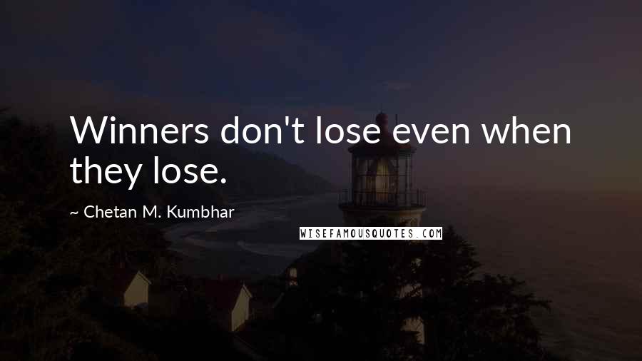 Chetan M. Kumbhar Quotes: Winners don't lose even when they lose.